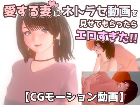 【ネトラセ】愛する妻にネトラセ動画を見せてもらったらエロすぎた!!d_499172