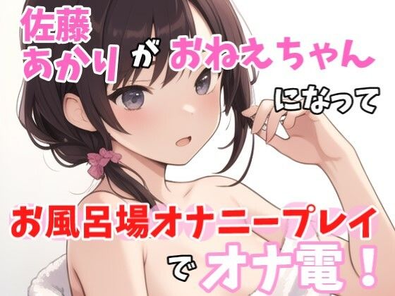 【実録オナニー】激セクシーボイス「お風呂でなにしてるのかって?もちろん、、エッチな事!」佐藤あかり!がアナタのお姉ちゃんになってお風呂場オナニープレイでオナ電!d_415265