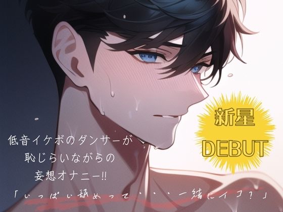 【新星DEBUT!!】低音イケボのダンサーが恥じらいながらの妄想オナニー!!「いっぱい舐めって・・・一緒にイコ?」d_432712