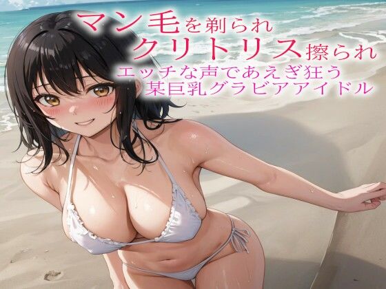マン毛を剃られクリトリス擦られてエッチな声であえぎ狂う某巨乳グラビアアイドルd_452351