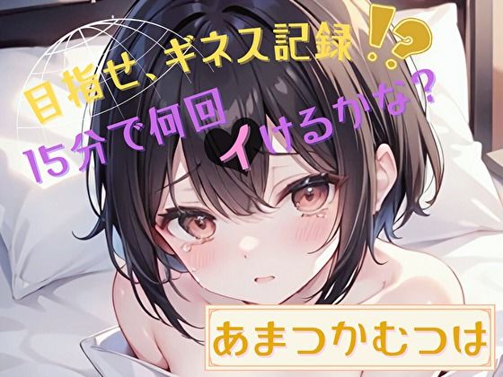 【目指せ、ギネス記録!?】15分で何回イけるかな?【あまつかむつは】d_469461