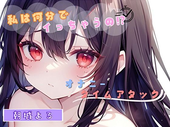 【私は何分でイっちゃうの!?】オナニータイムアタック【朝城よる】d_484857