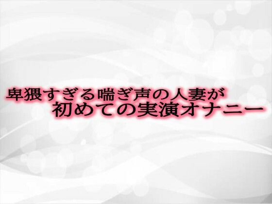卑猥すぎる喘ぎ声の人妻が初めての実演オナニーd_485876