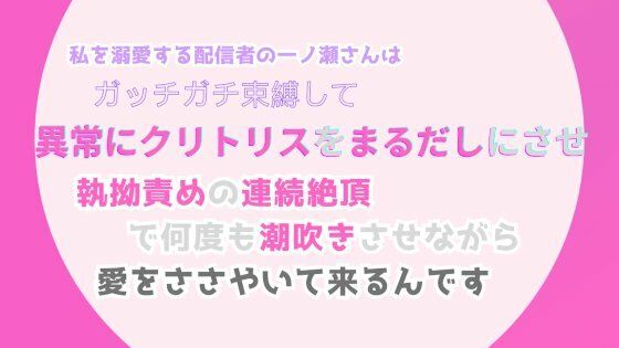 私を溺愛する配信者の一ノ瀬さんは、ガッチガチ束縛して異常にクリトリスをまるだしにさせ、執拗責めの連続絶頂で何度も潮吹きさせながら、愛をささやいて来るんですd_509151