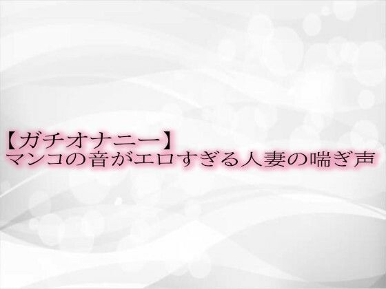 【ガチオナニー】マンコの音がエロすぎる人妻の喘ぎ声d_514410