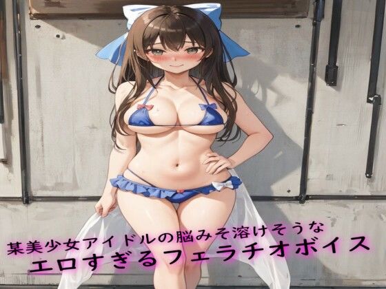 某美少女アイドルの脳みそ溶けそうなエロすぎるフェラチオボイスd_520896