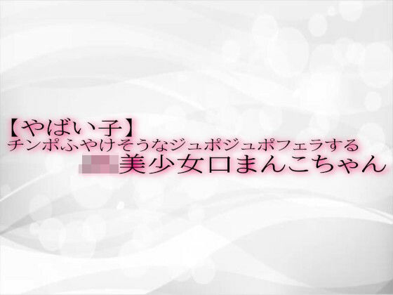 【やばい子】チンポふやけそうなジュポジュポフェラするJK美少女口まんこちゃんd_521429