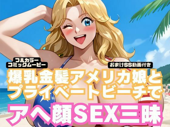 【コミック動画】爆乳金髪アメリカ娘とプライベートビーチでアヘ顔SEX三昧【フルボイス】(本編8分30秒+おまけSS動画27分)d_537480