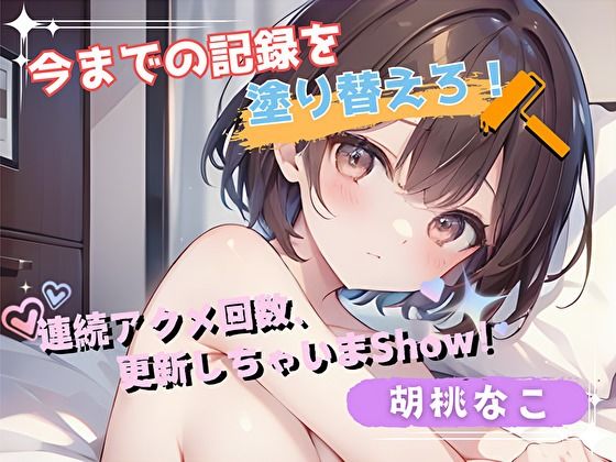 【今までの記録を塗り替えろ!】連続アクメ回数、更新しちゃいまShow!【胡桃なこ】d_542167