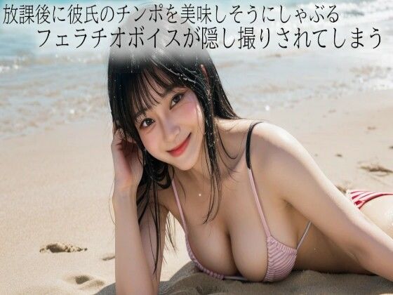 放課後に彼氏のチンポを美味しそうにしゃぶるフェラチオボイスが隠し撮りされてしまうd_542619
