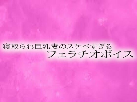寝取られ巨乳妻のスケベすぎるフェラチオボイスd_550694