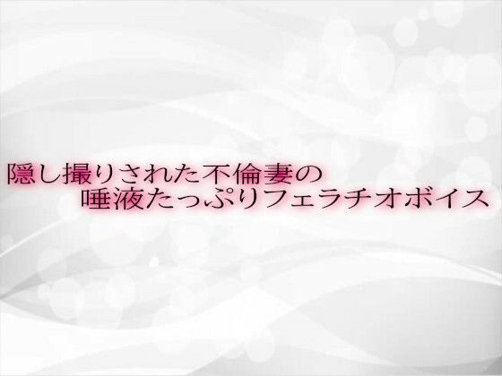 隠し撮りされた不倫妻の唾液たっぷりフェラチオボイスd_554478
