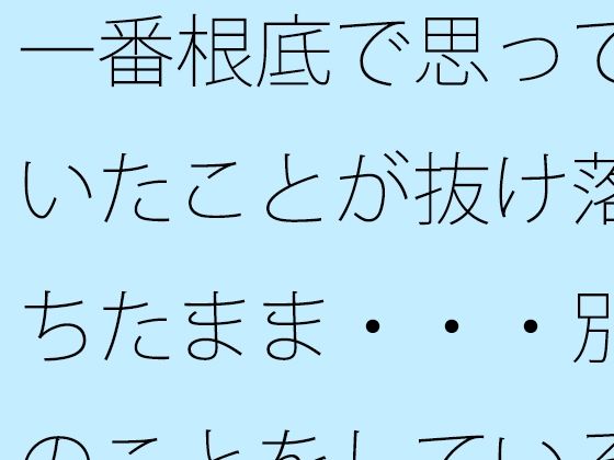 一番根底で思っていたことが抜け落ちたまま・・・別のことをしているとd_588838