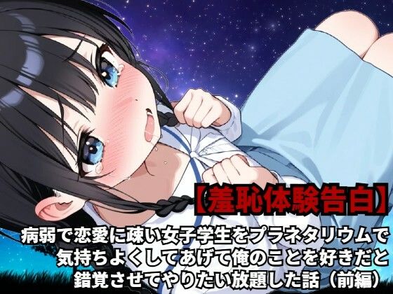 【羞恥体験告白】病弱で恋愛に疎い女子学生をプラネタリウムで気持ちよくしてあげて俺のことを好きだと錯覚させてやりたい放題した話(前編)d_589156
