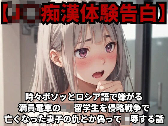 【J○痴●体験告白】時々ボソッとロシア語で嫌がる満員電車のJ○留学生を侵略戦争で亡くなった妻子の仇とか偽って凌●する話d_424566