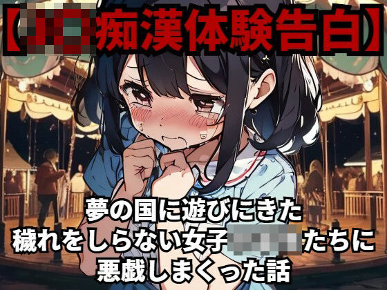 【少女痴●体験告白】夢の国に遊びにきた穢れをしらない女子○○○たちに悪戯しまくった話d_479258