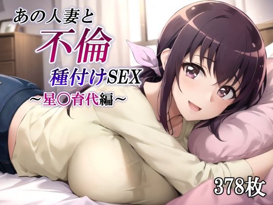 あの人妻と不倫種付けSEX〜星〇育代編〜d_483519