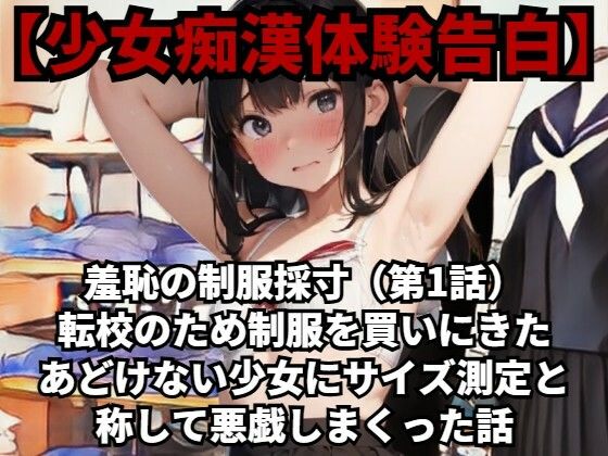 【少女痴●体験告白】羞恥の制服採寸(第1話)転校のため制服を買いにきたあどけない少女にサイズ測定と称して悪戯しまくった話d_484615