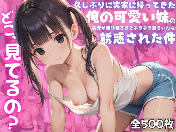 【お兄ちゃん、どこ見てるの?】久しぶりに実家に帰ってきた俺の可愛い妹の胸元が無防備すぎてチラチラ見ていたら、誘惑された件d_491602