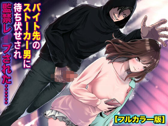 バイト先のストーカー男に待ち伏せされ監禁レ●プされた……【フルカラー版】d_495676
