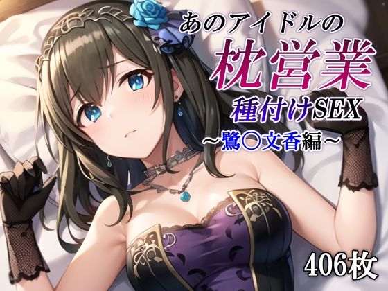 あのアイドルの枕営業 種付けSEX〜鷺〇文香編〜d_506468