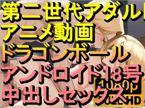【ROAN039】ドラゴンボール アンドロイド18号 中出しセックス「アダルトアニメ動画のアルゴリズム第二世代と動画編集を改良!!」d_565669