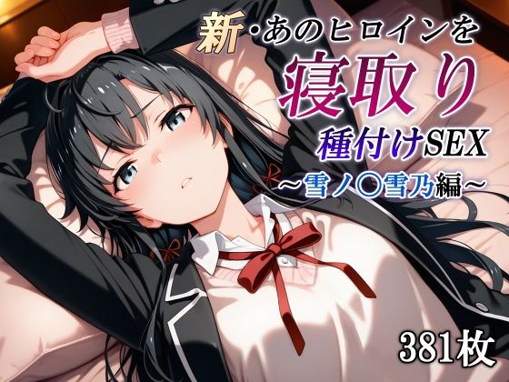 新・あのヒロインを寝取り種付けSEX〜雪ノ〇雪乃編〜d_591059