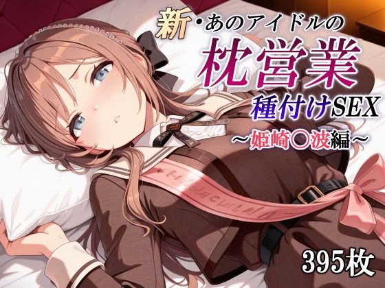 新・あのアイドルの枕営業 種付けSEX〜姫崎〇波編〜d_601149