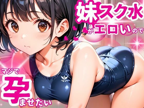 女子校生となった妹のスク水姿があまりにエロいのでマジで孕ませたいd_534098