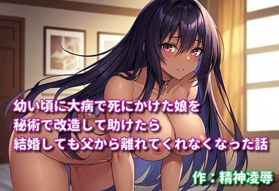 幼い頃に大病で死にかけた娘を秘術で改造して助けたら結婚しても父から離れてくれなくなった話d_549644