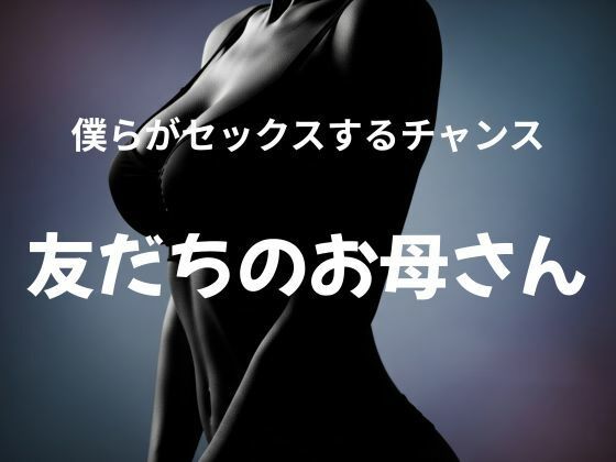 僕らがセックスするチャンス 〜友だちのお母さん〜d_627717