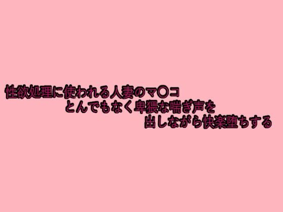 性欲処理に使われる人妻のマ〇コとんでもなく卑猥な喘ぎ声を出しながら快楽堕ちするd_629695
