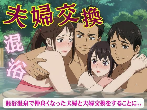 夫婦交換スペシャル！混浴温泉で仲良くなった夫婦と夫婦交換をすることになった物語d_631288