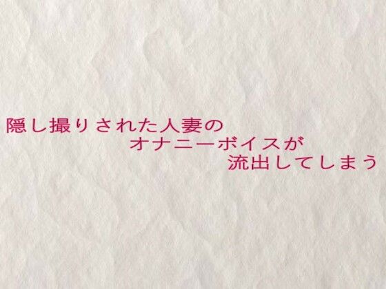 隠し撮りされた人妻のオナニーボイスが流出してしまうd_633040