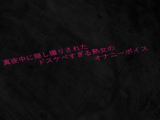 真夜中に隠し撮りされたドスケベすぎる熟女のオナニーボイスd_638455