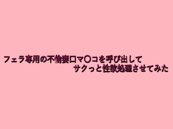 フェラ専用の不倫妻口マ〇コを呼び出してサクっと性欲処理させてみたd_639691