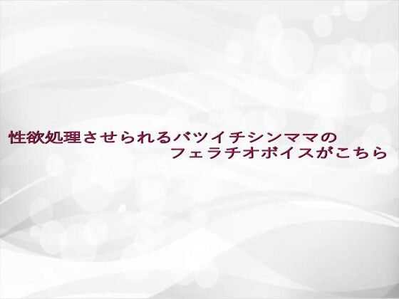 性欲処理させられるバツイチシンママのフェラチオボイスがこちらd_641774