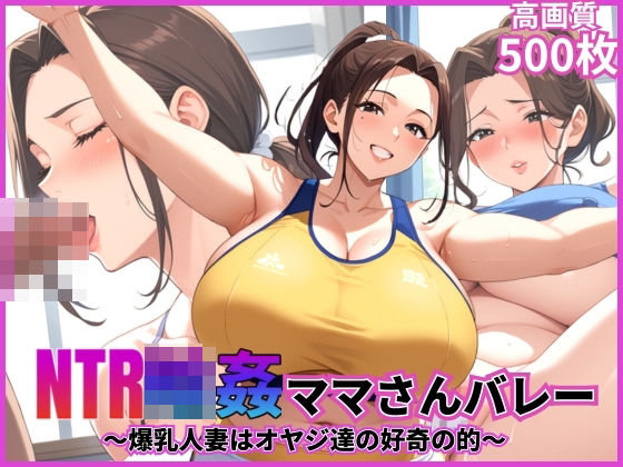 NTR輪●ママさんバレー〜爆乳人妻はオヤジ達の好奇の的〜【乱交】【寝取られ】【500枚】【中出し】d_567080