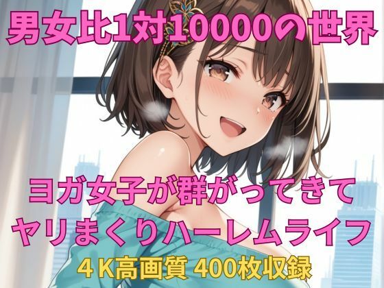 男女比1対10000の世界 ヨガ女子とセックスし放題でちんぽが乾く暇もないヤリ放題ハーレムライフ!!d_639938