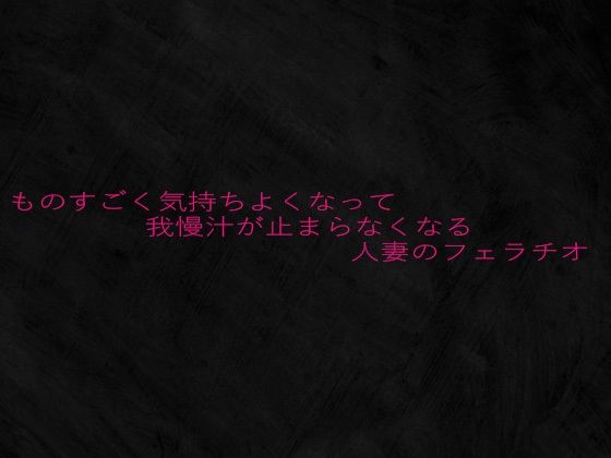 ものすごく気持ちよくなって我慢汁が止まらなくなる人妻のフェラチオd_645808