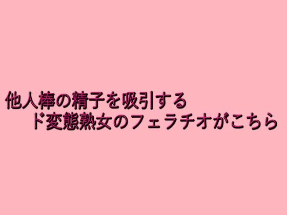 他人棒の精子を吸引するド変態熟女のフェラチオがこちらd_645854