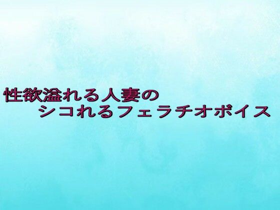 性欲溢れる人妻のシコれるフェラチオボイスd_646405
