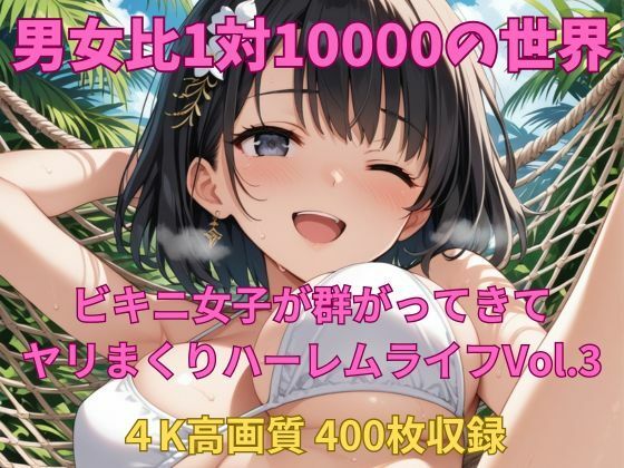 男女比1対10000の世界 ビキニ女子とセックスし放題でちんぽが乾く暇もないヤリ放題ハーレムライフ！！Vol.3d_650849
