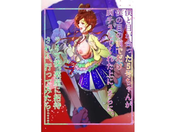 僕と目が合った5号ちゃんが僕の目の前でだけ胸チラしてくれた上に、さらに、 ライブ後、楽屋に招待されて、行ってみたら…d_651185