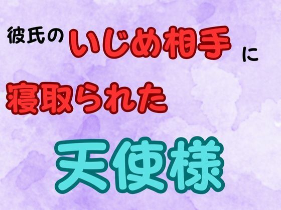 彼氏のいじめ相手に寝取られた天使様  小説版d_652280