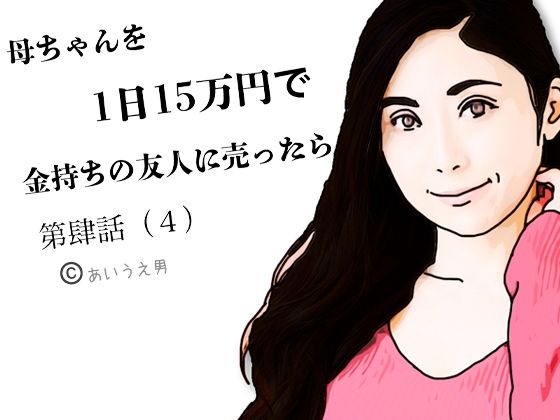 第肆話 母ちゃんを1日15万円で金持ちの友人に売ったらd_654872