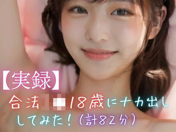 【実録】合法J●18歳にナカ出ししてみた!(計82分)d_657277