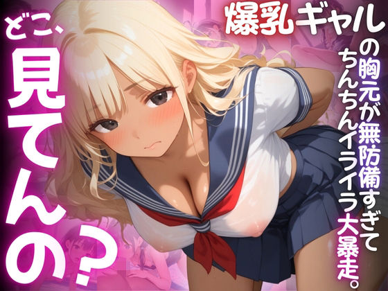 【ねぇ、どこ見てんの?】クラスの爆乳ギャルの胸元が無防備すぎて、ちんちんイライラ大暴走d_518788