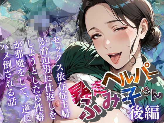 【暴走ヘルパーふみ子さん】セックス依存症主婦が脅迫男に仕返しをしようとしたら性癖が邪魔をして逆にハメ倒される話  (後編)d_659073