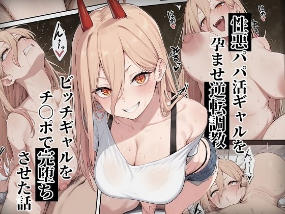 【チェ〇ソーマン パ〇ー】性悪パパ活ギャルを孕ませ逆転調教〜ビッチギャルをチ〇ポで完堕ちさせた話〜d_661736